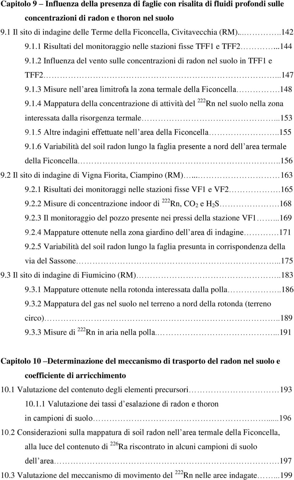 148 9.1.4 Mappatura della concentrazione di attività del 222 Rn nel suolo nella zona interessata dalla risorgenza termale...153 9.1.5 Altre indagini effettuate nell area della Ficoncella..155 9.1.6 Variabilità del soil radon lungo la faglia presente a nord dell area termale della Ficoncella.