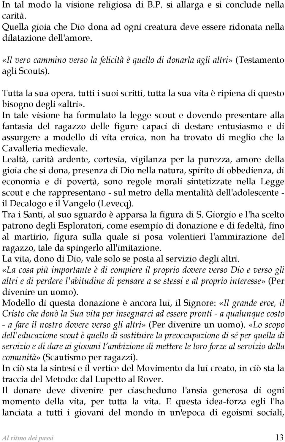 In tale visione ha formulato la legge scout e dovendo presentare alla fantasia del ragazzo delle figure capaci di destare entusiasmo e di assurgere a modello di vita eroica, non ha trovato di meglio