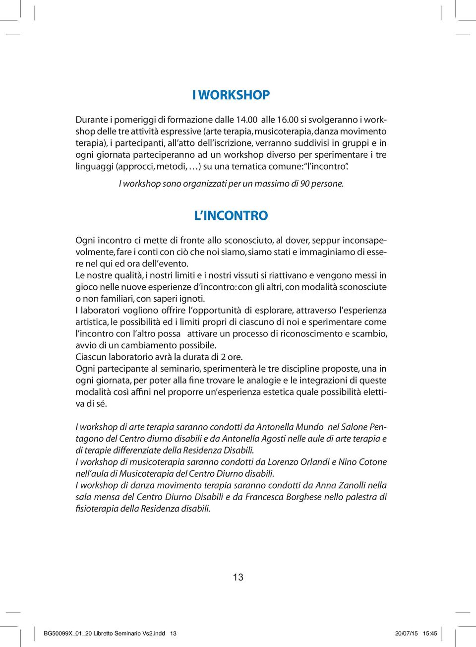 giornata parteciperanno ad un workshop diverso per sperimentare i tre linguaggi (approcci, metodi, ) su una tematica comune: l incontro. I workshop sono organizzati per un massimo di 90 persone.