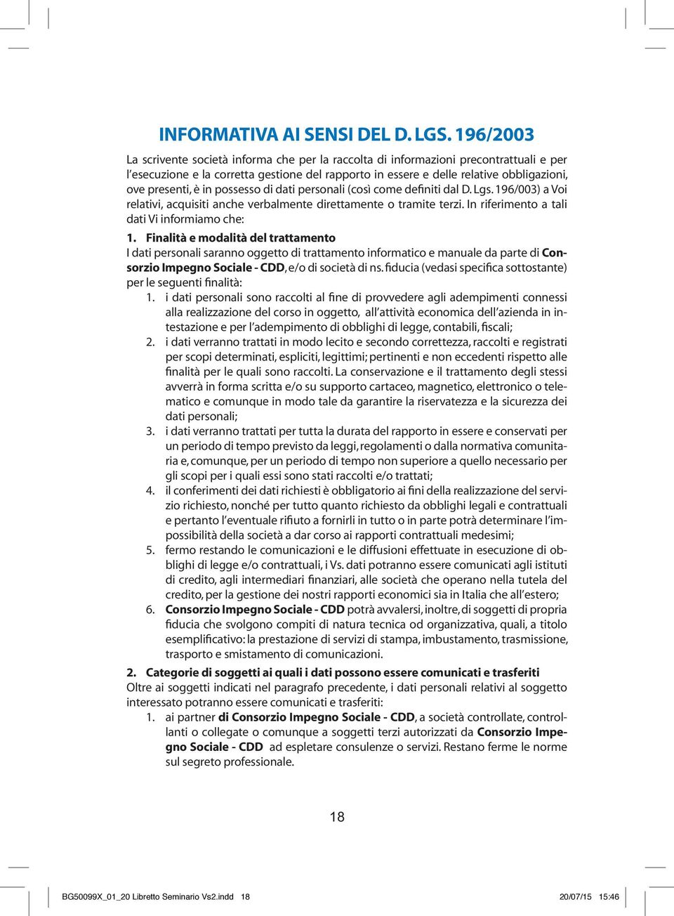 è in possesso di dati personali (così come definiti dal D. Lgs. 196/003) a Voi relativi, acquisiti anche verbalmente direttamente o tramite terzi. In riferimento a tali dati Vi informiamo che: 1.