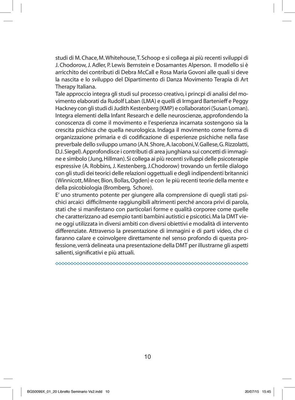 Tale approccio integra gli studi sul processo creativo, i princpi di analisi del movimento elaborati da Rudolf Laban (LMA) e quelli di Irmgard Bartenieff e Peggy Hackney con gli studi di Judith