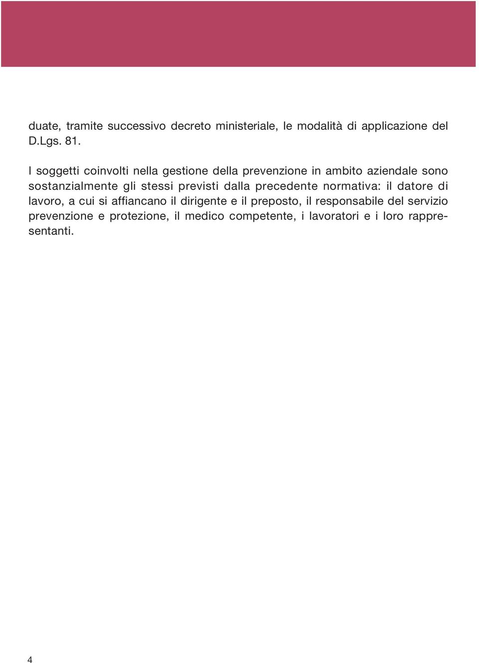 stessi previsti dalla precedente normativa: il datore di lavoro, a cui si affiancano il dirigente e il