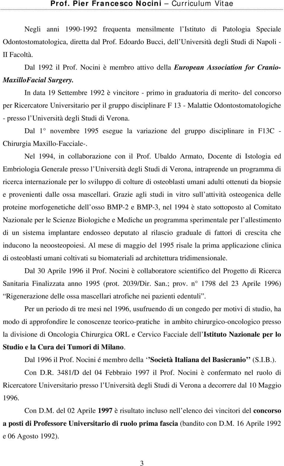 In data 19 Settembre 1992 è vincitore - primo in graduatoria di merito- del concorso per Ricercatore Universitario per il gruppo disciplinare F 13 - Malattie Odontostomatologiche - presso l