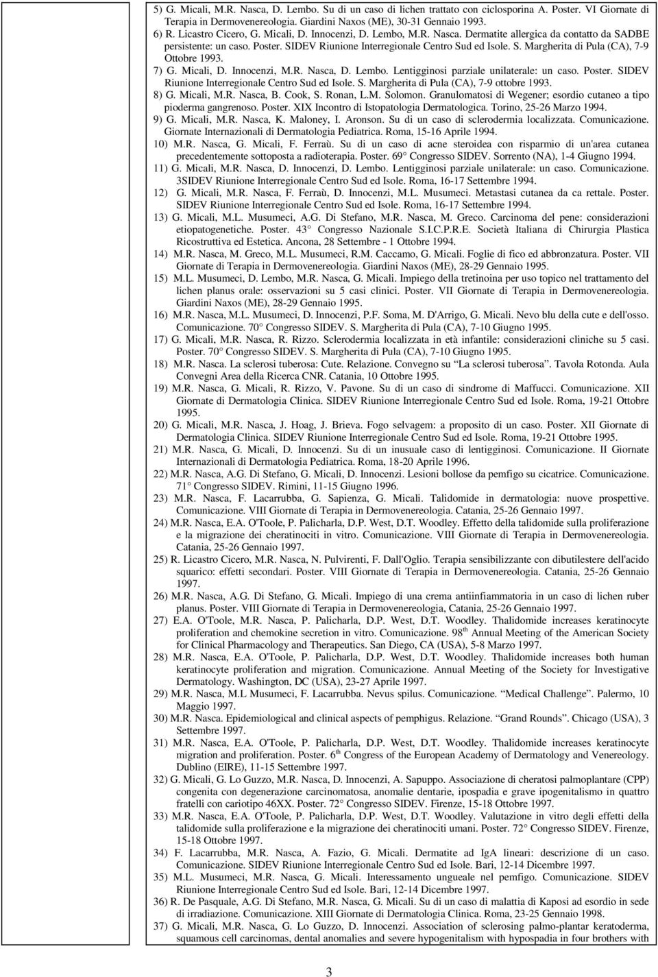 7) G. Micali, D. Innocenzi, M.R. Nasca, D. Lembo. Lentigginosi parziale unilaterale: un caso. Poster. SIDEV Riunione Interregionale Centro Sud ed Isole. S. Margherita di Pula (CA), 7-9 ottobre 1993.