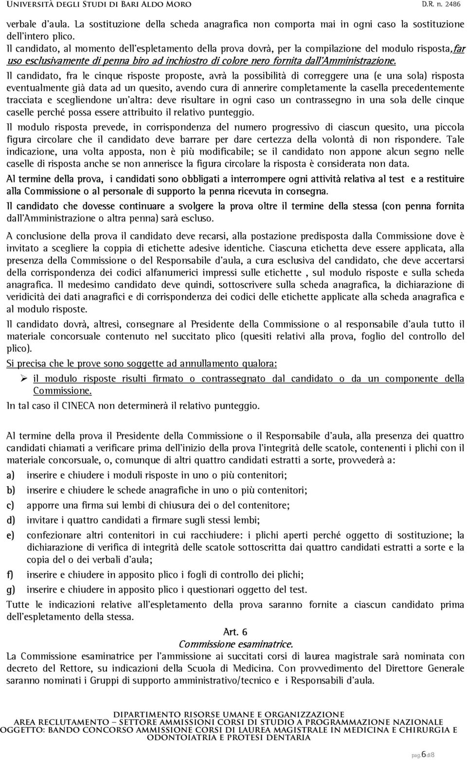 Il candidato, fra le cinque risposte proposte, avrà la possibilità di correggere una (e una sola) risposta eventualmente già data ad un quesito, avendo cura di annerire completamente la casella