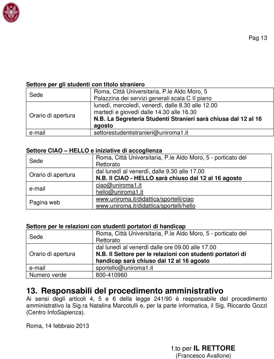 it Settore CIAO HELLO e iniziative di accoglienza Sede Roma, Città Universitaria, P.le Aldo Moro, 5 - porticato del Rettorato Orario di apertura dal lunedì al venerdì, dalle 9.30 alle 17.00 N.B.