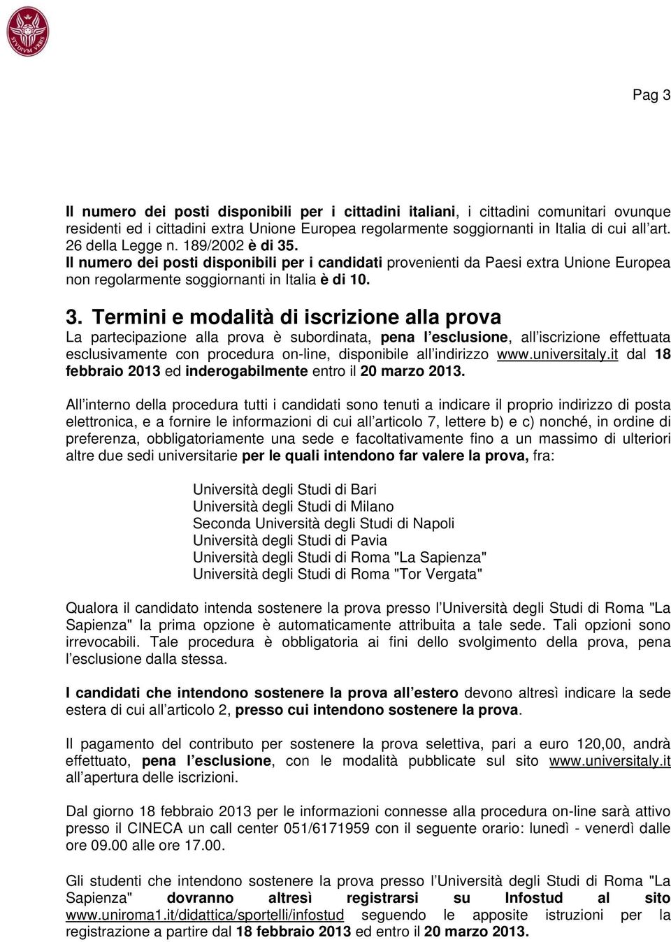 . Il numero dei posti disponibili per i candidati provenienti da Paesi extra Unione Europea non regolarmente soggiornanti in Italia è di 10. 3.