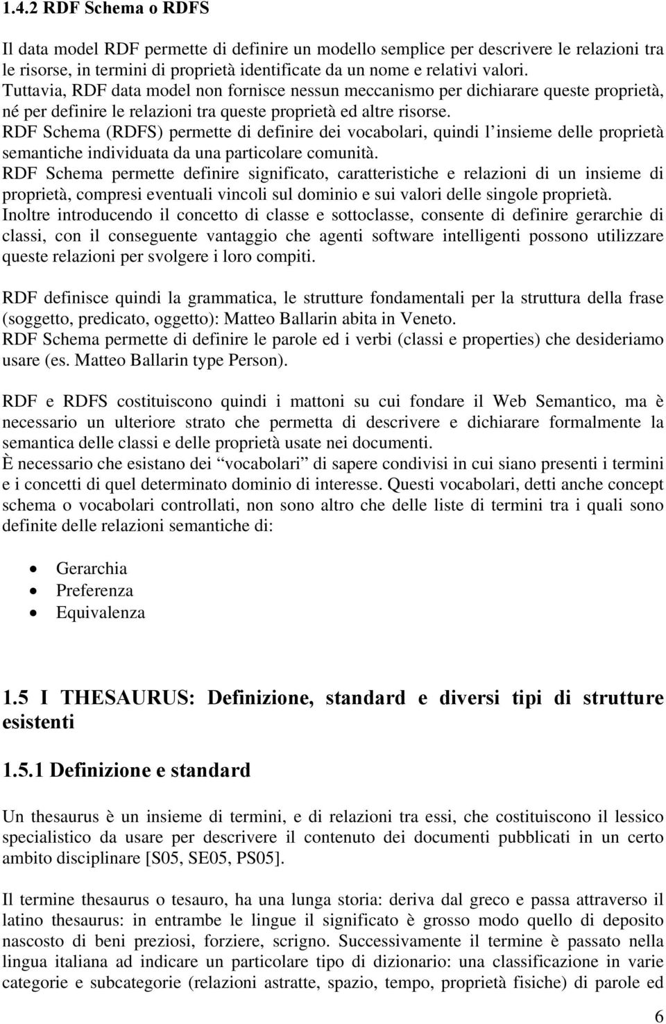 RDF Schema (RDFS) permette di definire dei vocabolari, quindi l insieme delle proprietà semantiche individuata da una particolare comunità.