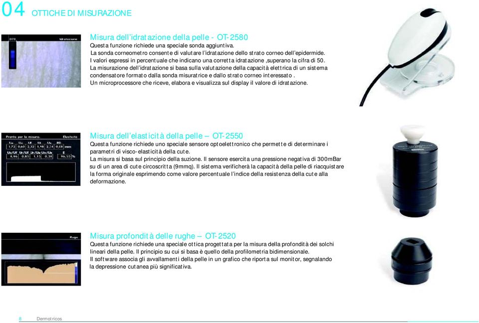 La misurazione dell idratazione si basa sulla valutazione della capacità elettrica di un sistema condensatore formato dalla sonda misuratrice e dallo strato corneo interessato.