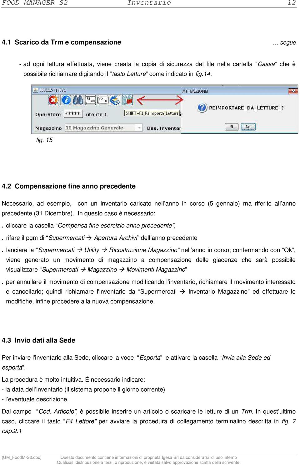 indicato in fig.14. fig. 15 4.2 Compensazione fine anno precedente Necessario, ad esempio, con un inventario caricato nell anno in corso (5 gennaio) ma riferito all anno precedente (31 Dicembre).