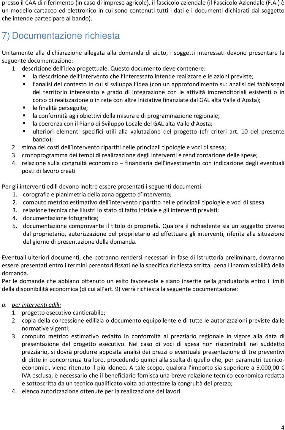 Questo documento deve contenere: la descrizione dell intervento che l interessato intende realizzare e le azioni previste; l analisi del contesto in cui si sviluppa l idea (con un approfondimento su: