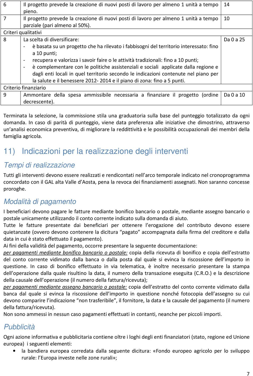 Criteri qualitativi 8 La scelta di diversificare: - è basata su un progetto che ha rilevato i fabbisogni del territorio interessato: fino a 10 punti; - recupera e valorizza i savoir faire o le