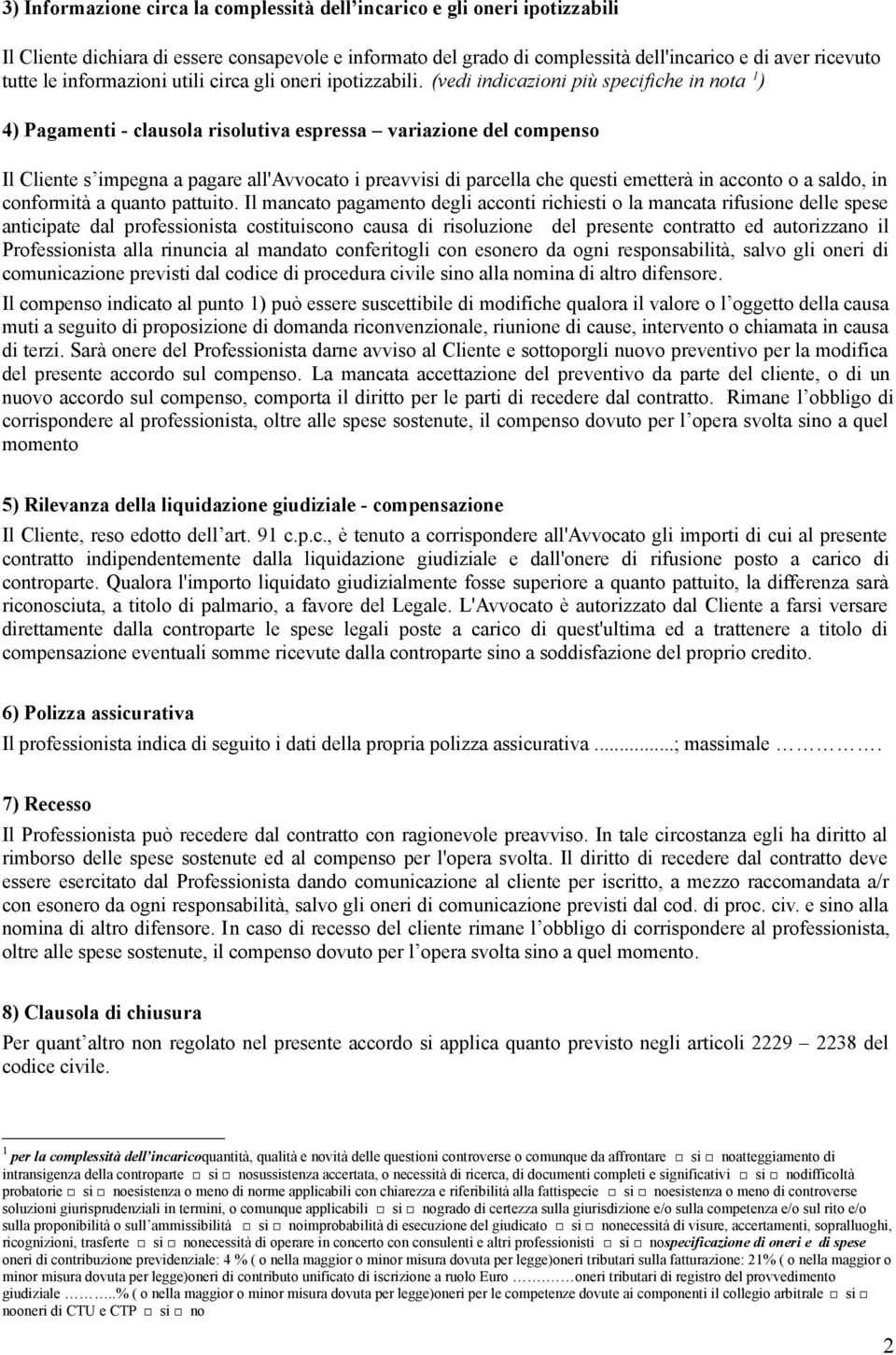 (vedi indicazioni più specifiche in nota 1 ) 4) Pagamenti - clausola risolutiva espressa variazione del compenso Il Cliente s impegna a pagare all'avvocato i preavvisi di parcella che questi emetterà