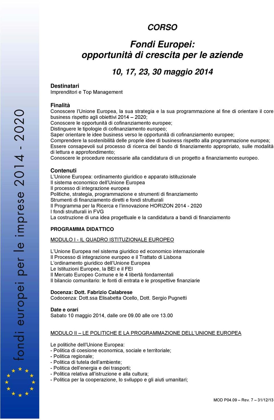 orientare le idee business verso le opportunità di cofinanziamento europee; Comprendere la sostenibilità delle proprie idee di business rispetto alla programmazione europea; Essere consapevoli sul