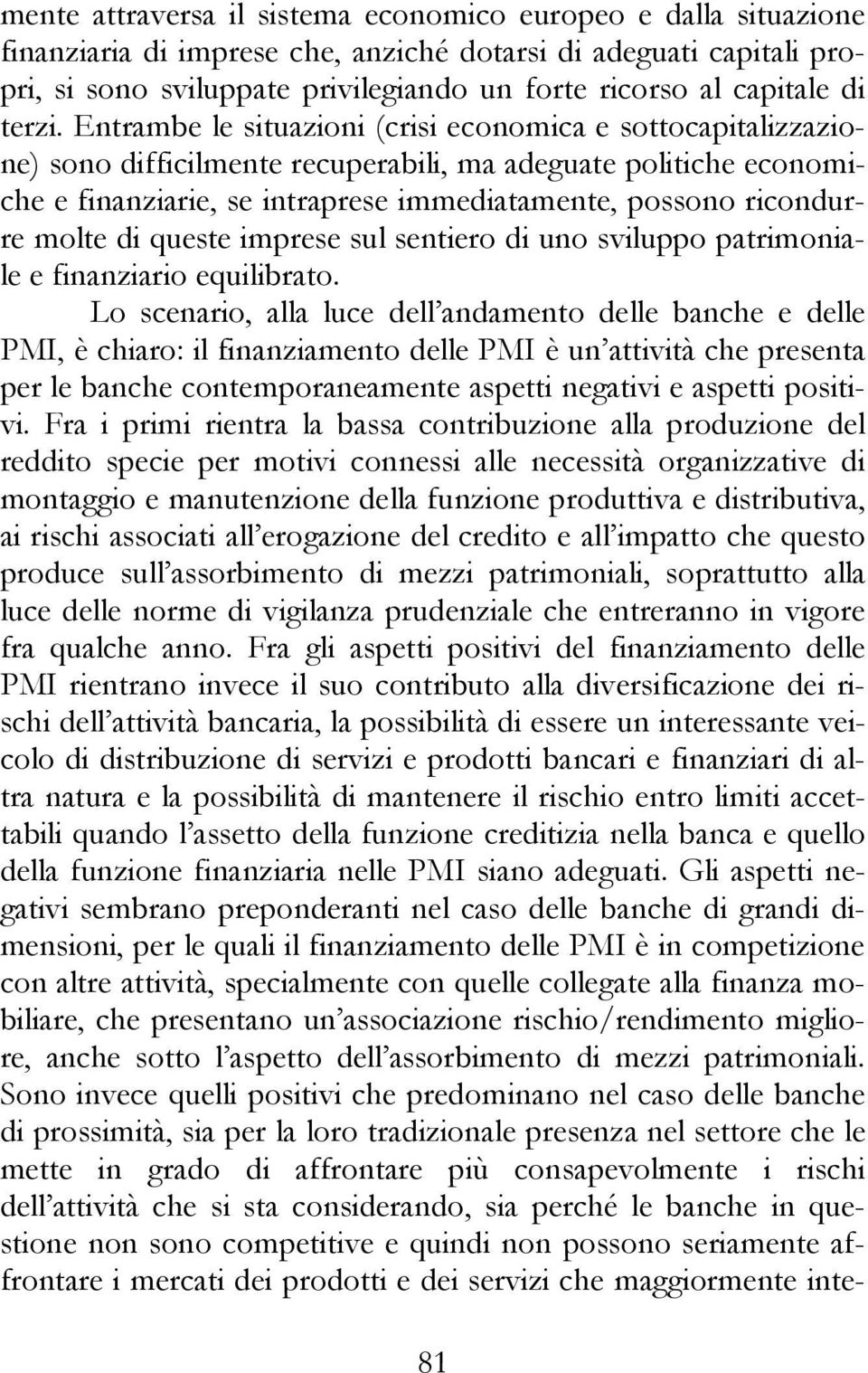 Entrambe le situazioni (crisi economica e sottocapitalizzazione) sono difficilmente recuperabili, ma adeguate politiche economiche e finanziarie, se intraprese immediatamente, possono ricondurre