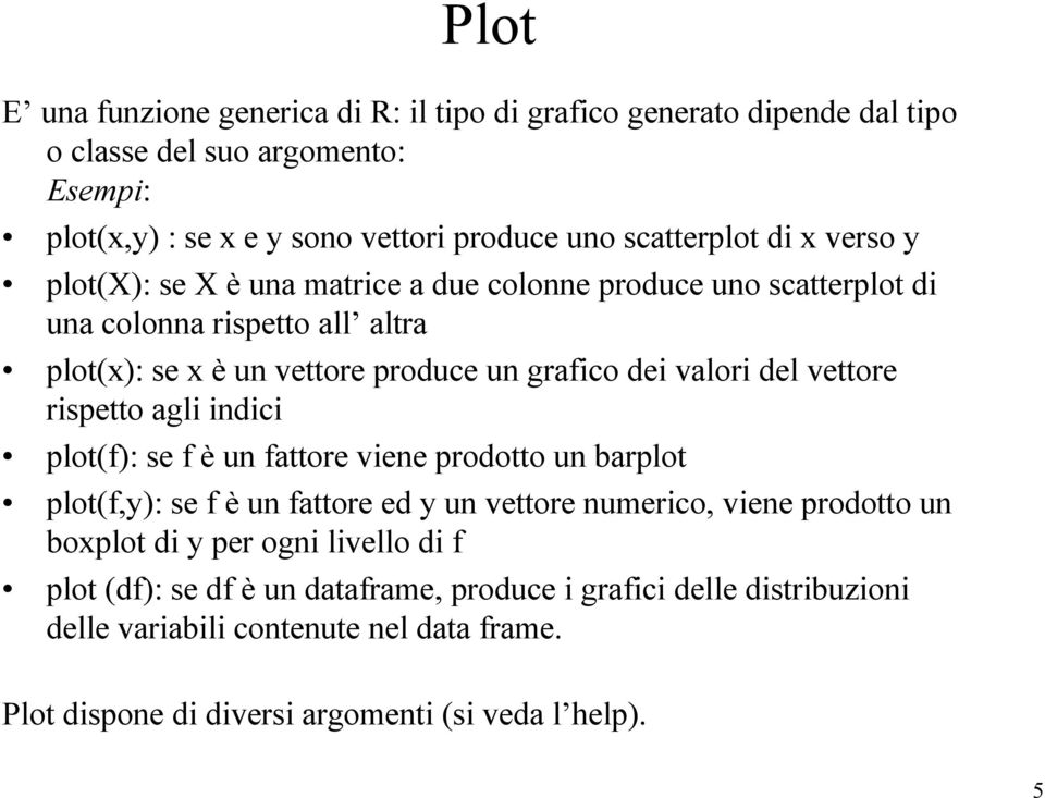 vettore rispetto agli indici plot(f): se f è un fattore viene prodotto un barplot plot(f,y): se f è un fattore ed y un vettore numerico, viene prodotto un boxplot di y per