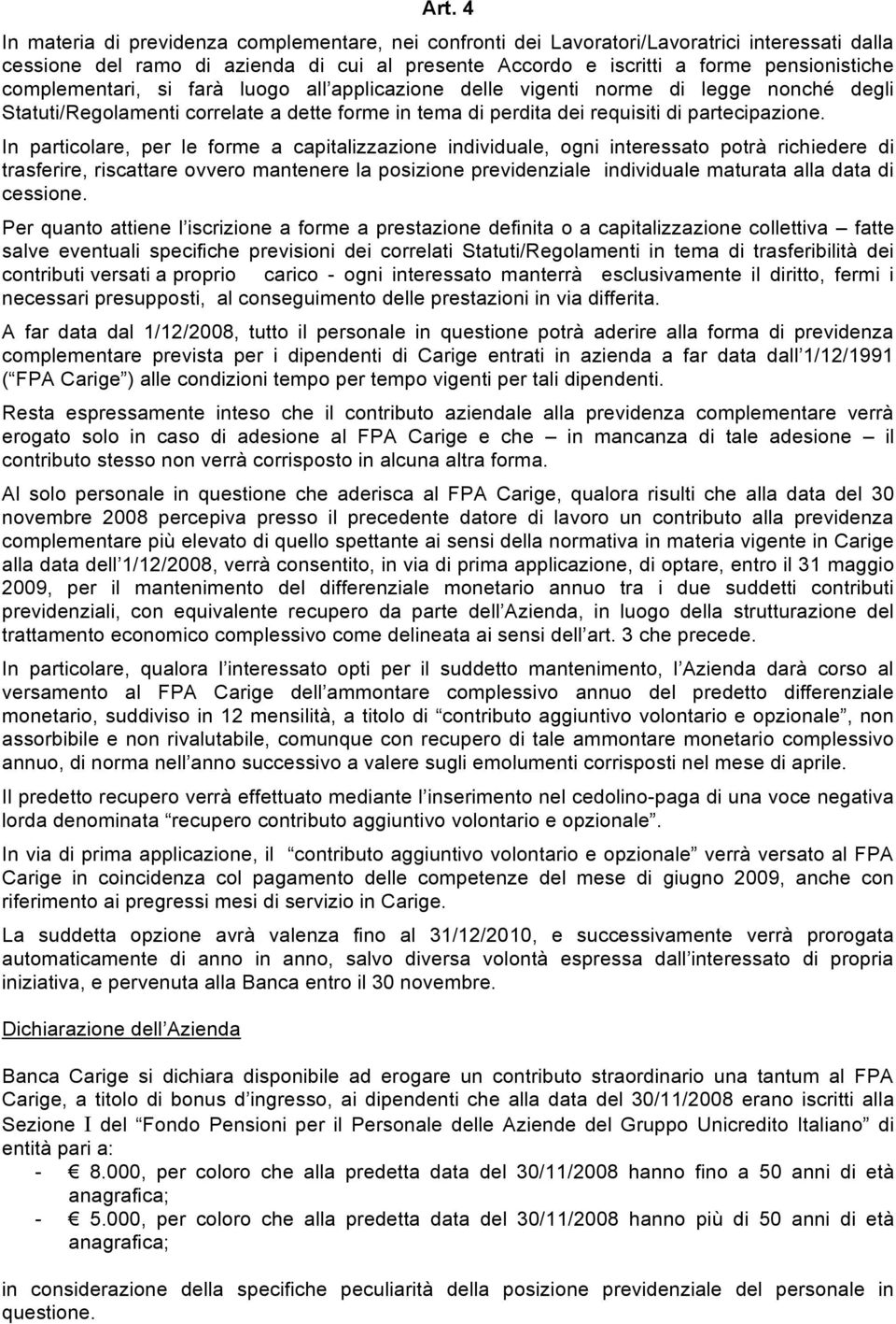 In particolare, per le forme a capitalizzazione individuale, ogni interessato potrà richiedere di trasferire, riscattare ovvero mantenere la posizione previdenziale individuale maturata alla data di