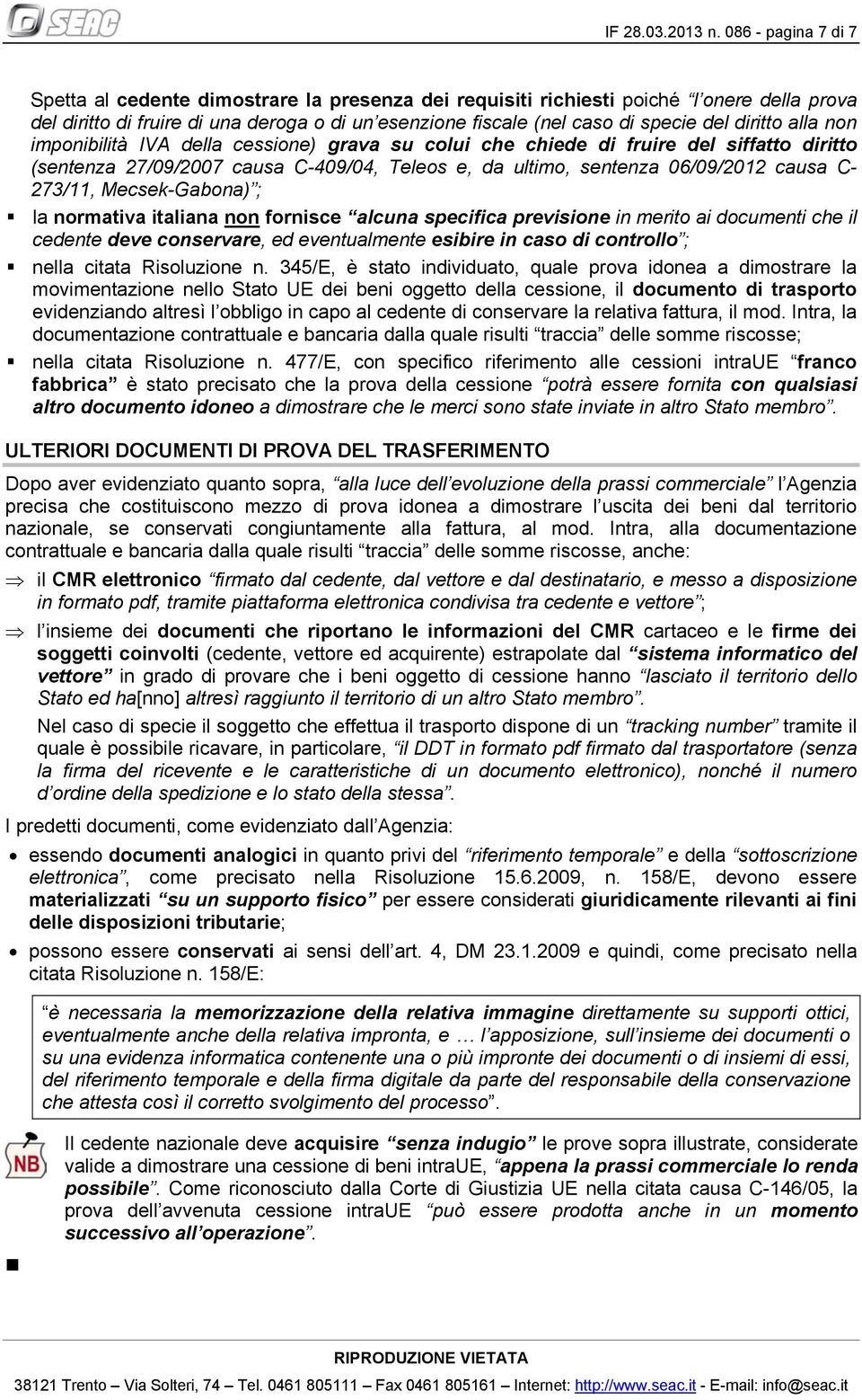 diritto alla non imponibilità IVA della cessione) grava su colui che chiede di fruire del siffatto diritto (sentenza 27/09/2007 causa C-409/04, Teleos e, da ultimo, sentenza 06/09/2012 causa C-