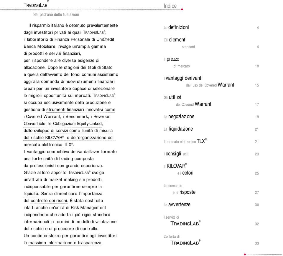 Dopo le stagioni dei titoli di Stato e quella dell'avvento dei fondi comuni assistiamo oggi alla domanda di nuovi strumenti finanziari creati per un investitore capace di selezionare le migliori