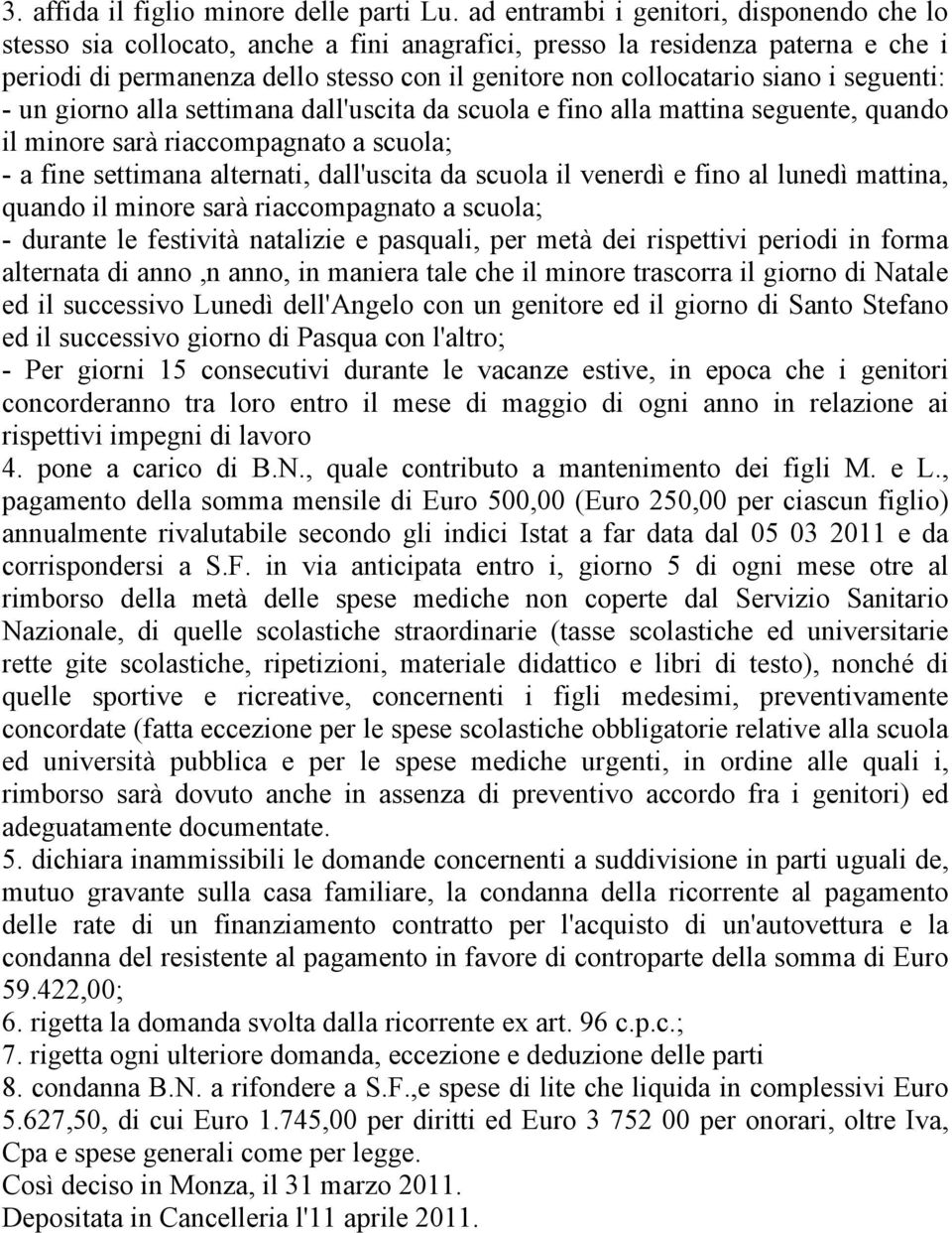 i seguenti: - un giorno alla settimana dall'uscita da scuola e fino alla mattina seguente, quando il minore sarà riaccompagnato a scuola; - a fine settimana alternati, dall'uscita da scuola il