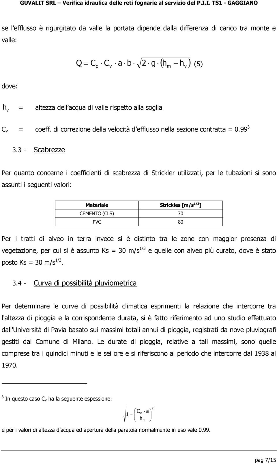 3 - Scabrezze Per quanto concerne i coefficienti di scabrezza di Strickler utilizzati, per le tubazioni si sono assunti i seguenti valori: Materiale Strickles [m/s 1/3 ] CEMENTO (CLS) 70 PVC 80 Per i