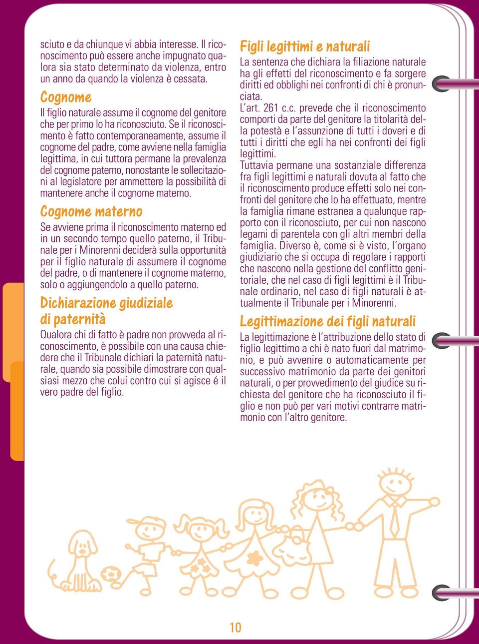 Se il riconoscimento è fatto contemporaneamente, assume il cognome del padre, come avviene nella famiglia legittima, in cui tuttora permane la prevalenza del cognome paterno, nonostante le