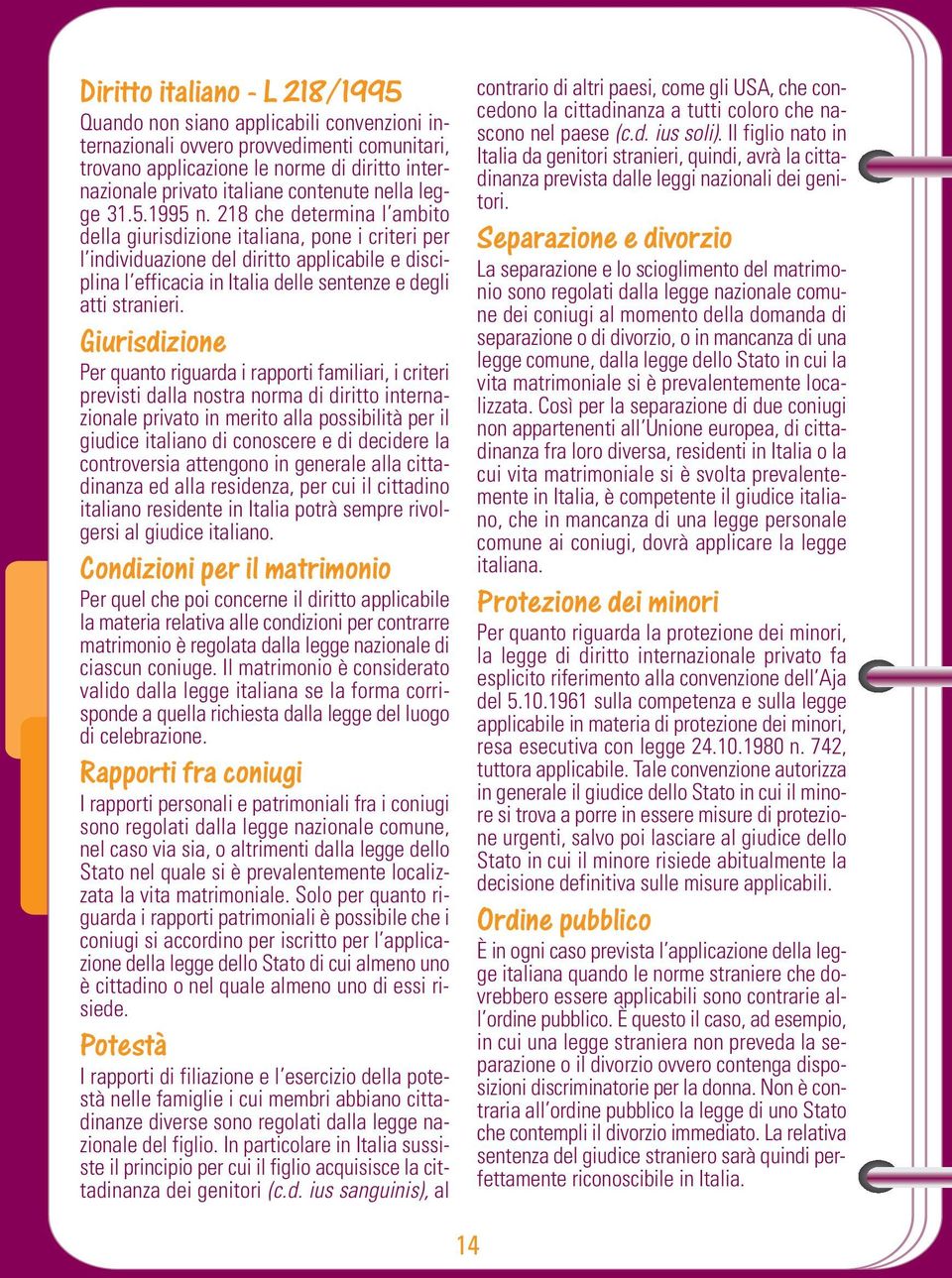 218 che determina l ambito della giurisdizione italiana, pone i criteri per l individuazione del diritto applicabile e disciplina l efficacia in Italia delle sentenze e degli atti stranieri.