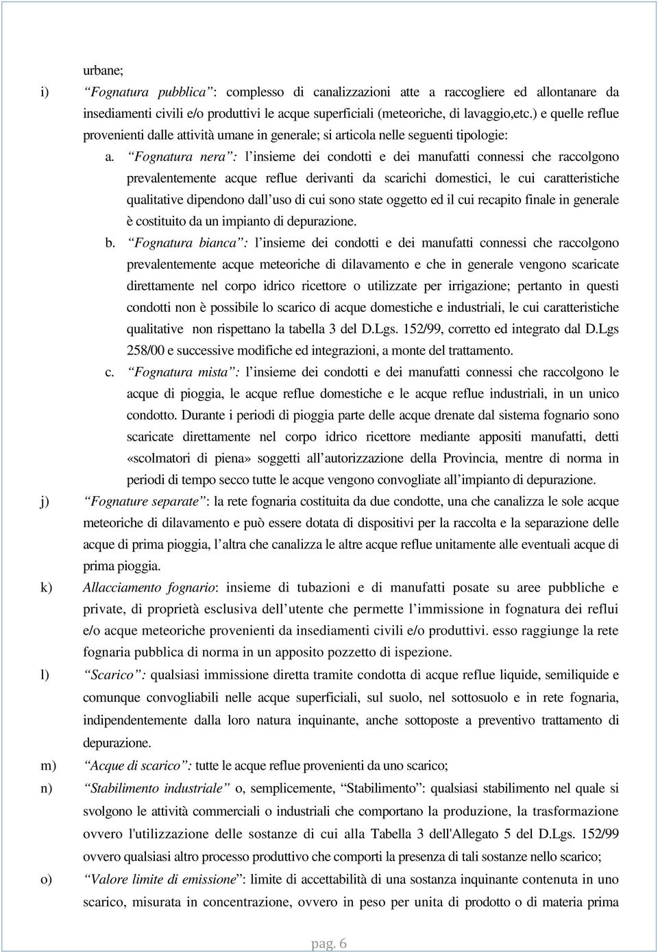 Fognatura nera : l insieme dei condotti e dei manufatti connessi che raccolgono prevalentemente acque reflue derivanti da scarichi domestici, le cui caratteristiche qualitative dipendono dall uso di