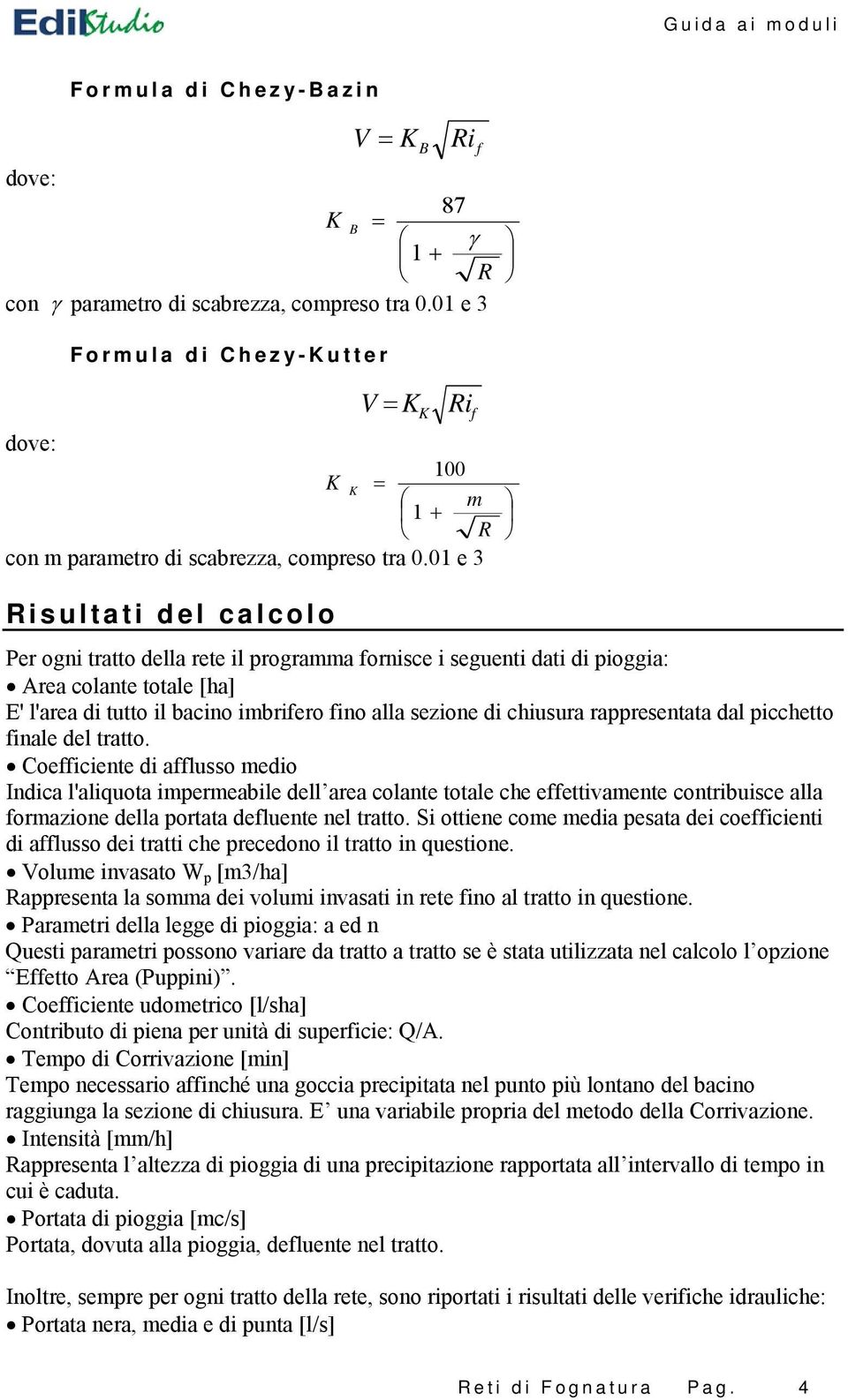 01 e 3 Risultati del calcolo Per ogni tratto della rete il programma fornisce i seguenti dati di pioggia: Area colante totale [ha] E' l'area di tutto il bacino imbrifero fino alla sezione di chiusura