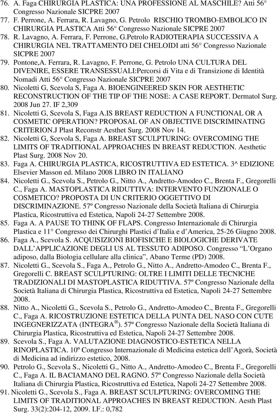 Petrolo RADIOTERAPIA SUCCESSIVA A CHIRURGIA NEL TRATTAMENTO DEI CHELOIDI atti 56 Congresso Nazionale SICPRE 2007 79. Pontone,A. Ferrara, R. Lavagno, F. Perrone, G.