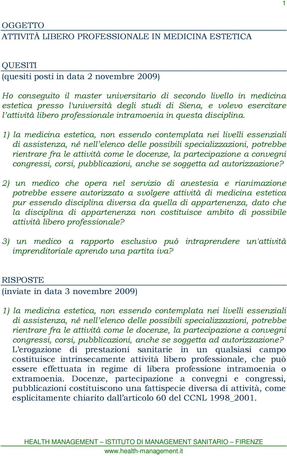 1) la medicina estetica, non essendo contemplata nei livelli essenziali di assistenza, né nell elenco delle possibili specializzazioni, potrebbe rientrare fra le attività come le docenze, la