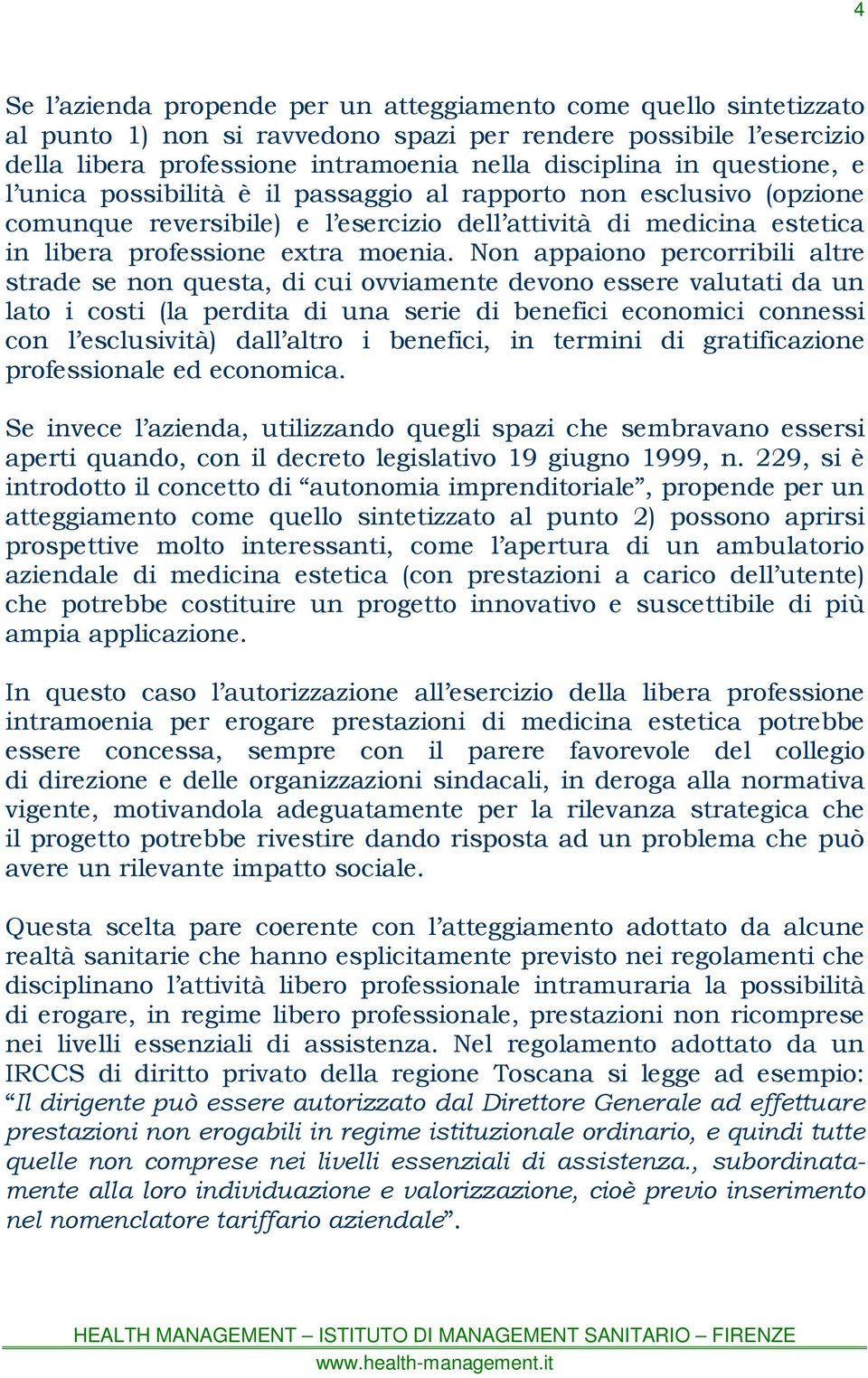 Non appaiono percorribili altre strade se non questa, di cui ovviamente devono essere valutati da un lato i costi (la perdita di una serie di benefici economici connessi con l esclusività) dall altro