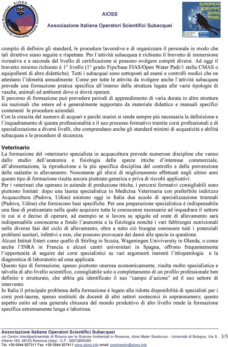 Ad oggi il brevetto minimo richiesto è 1 livello (1 grado Fips/base FIAS/Open Water Padi/1 stella CMAS o equipollenti di altre didattiche).