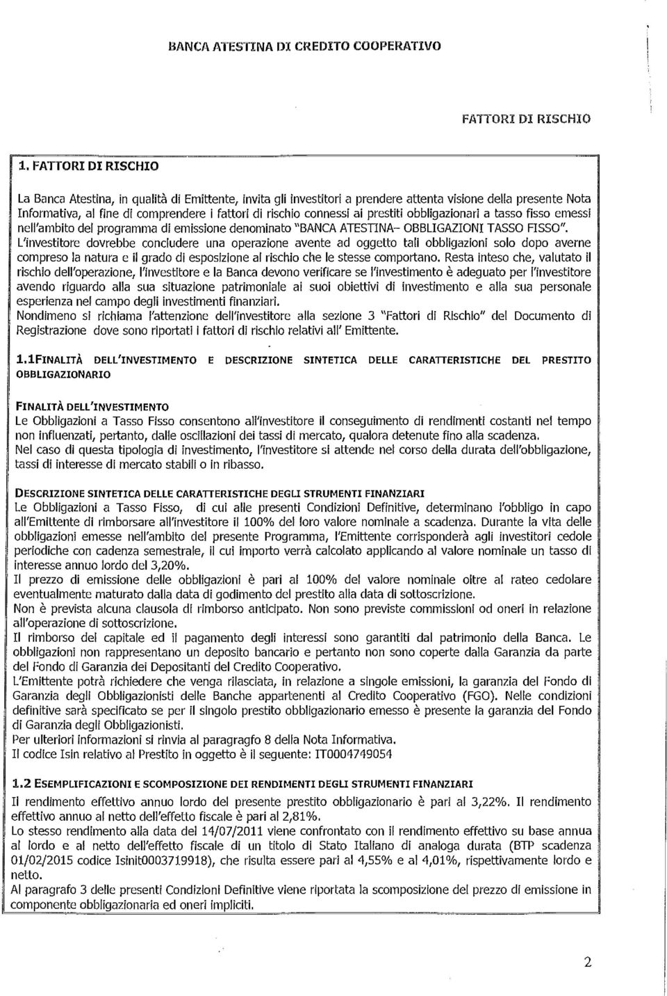 L'investitore dovrebbe concludere una operazione avente ad oggetto tali obbligazioni solo dopo averne compreso la natura e il grado di esposizione al rischio che le stesse comportano.