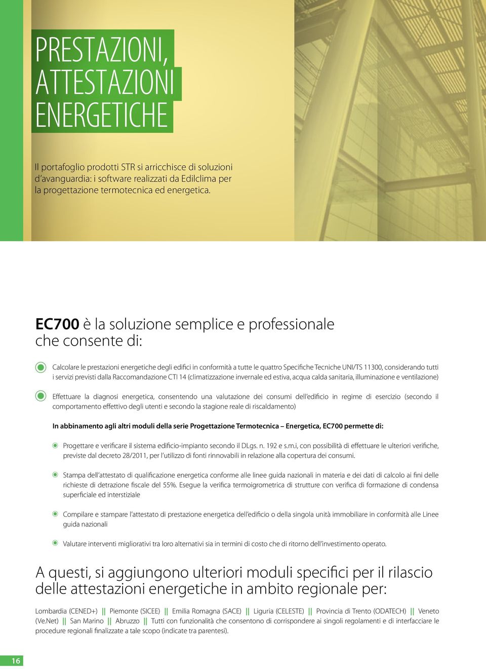 i servizi previsti dalla Raccomandazione CTI 14 (climatizzazione invernale ed estiva, acqua calda sanitaria, illuminazione e ventilazione) Effettuare la diagnosi energetica, consentendo una