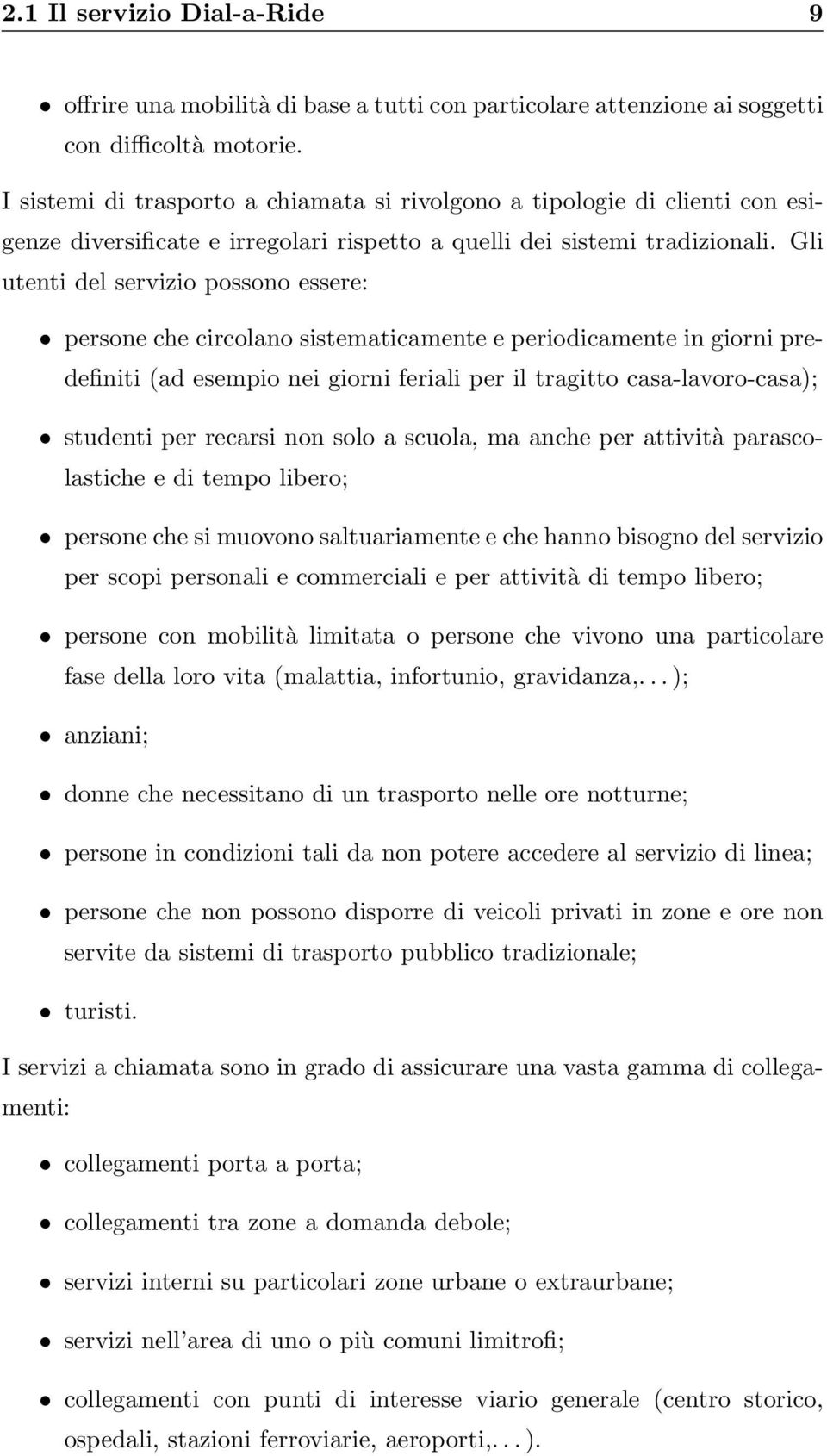 Gli utenti del servizio possono essere: persone che circolano sistematicamente e periodicamente in giorni predefiniti (ad esempio nei giorni feriali per il tragitto casa-lavoro-casa); studenti per