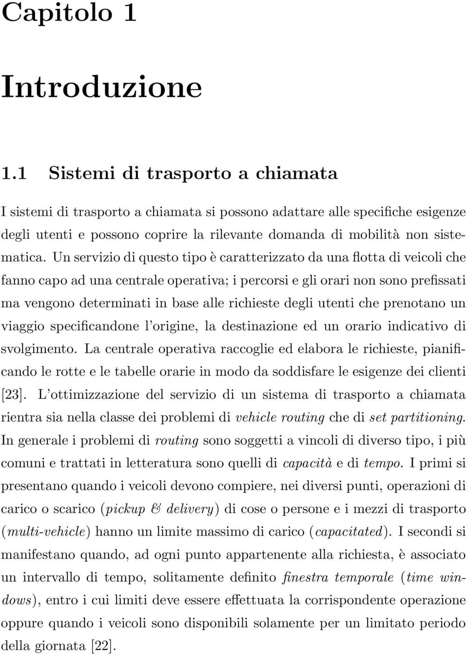 Un servizio di questo tipo è caratterizzato da una flotta di veicoli che fanno capo ad una centrale operativa; i percorsi e gli orari non sono prefissati ma vengono determinati in base alle richieste