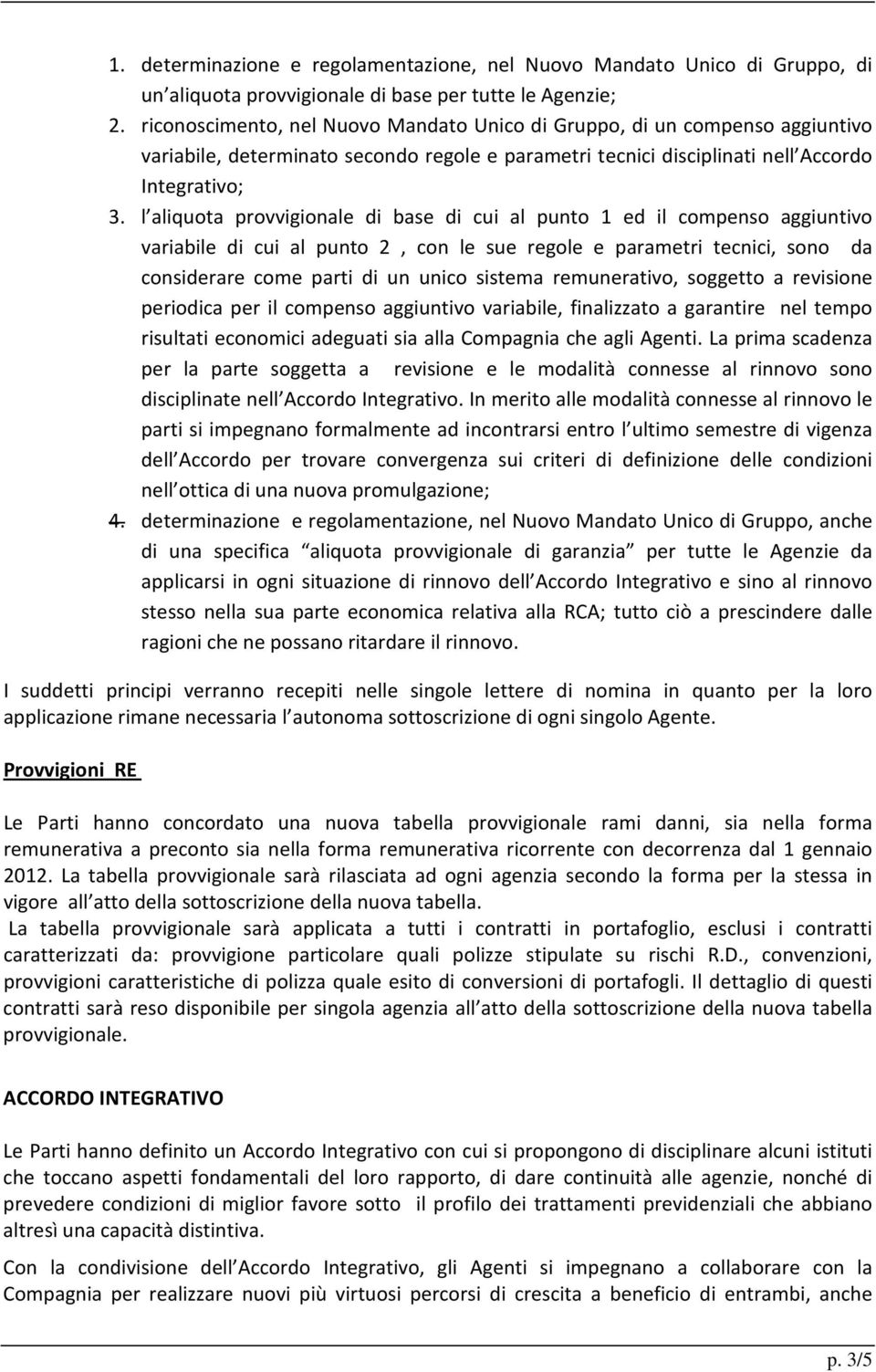 l aliquota provvigionale di base di cui al punto 1 ed il compenso aggiuntivo variabile di cui al punto 2, con le sue regole e parametri tecnici, sono da considerare come parti di un unico sistema