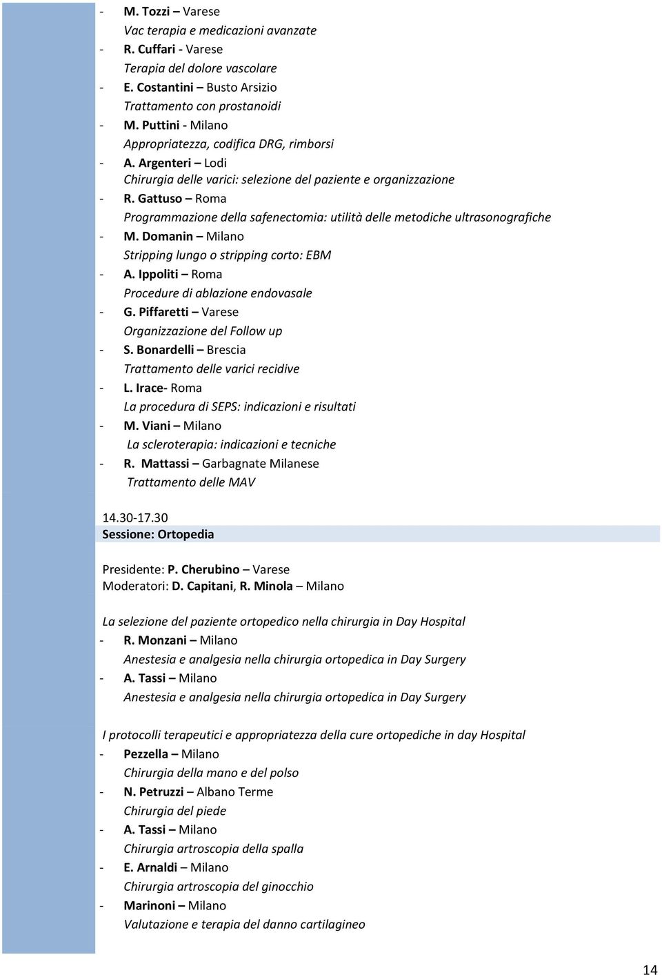 Gattuso Roma Programmazione della safenectomia: utilità delle metodiche ultrasonografiche M. Domanin Milano Stripping lungo o stripping corto: EBM A. Ippoliti Roma Procedure di ablazione endovasale G.