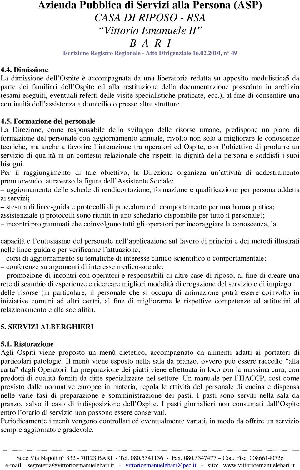 Formazione del personale La Direzione, come responsabile dello sviluppo delle risorse umane, predispone un piano di formazione del personale con aggiornamento annuale, rivolto non solo a migliorare