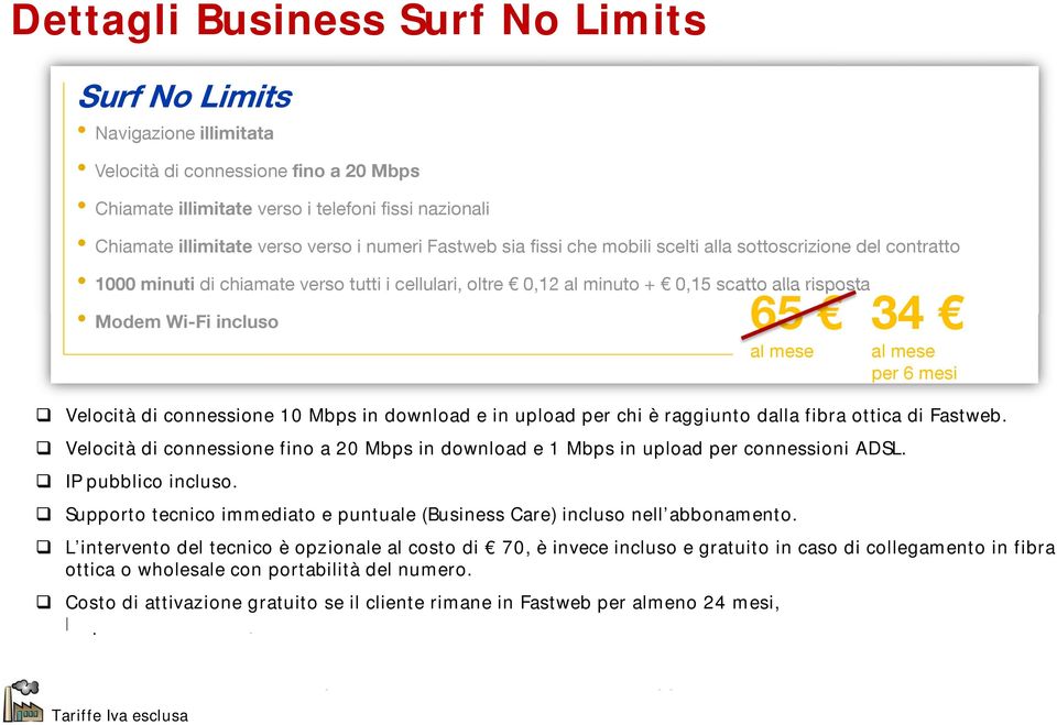 34 per 6 mesi Velocità di connessione 10 Mbps in download e in upload per chi è raggiunto dalla fibra ottica di Fastweb.