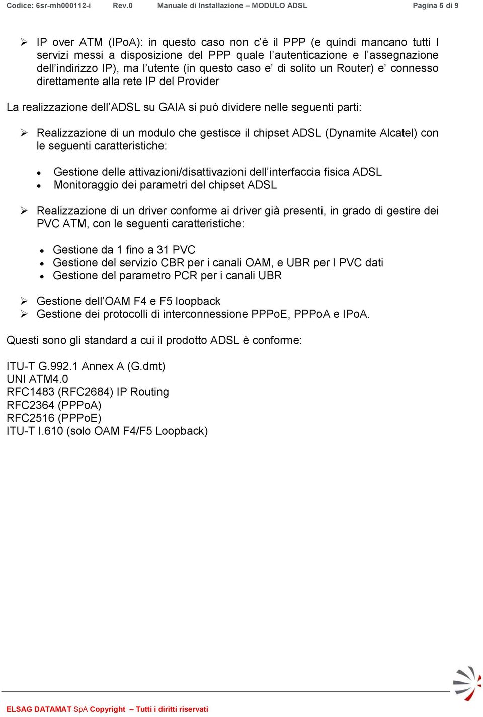 assegnazione dell indirizzo IP), ma l utente (in questo caso e di solito un Router) e connesso direttamente alla rete IP del Provider La realizzazione dell ADSL su GAIA si può dividere nelle seguenti