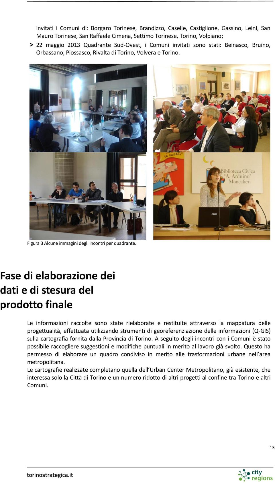 Fase di elaborazione dei dati e di stesura del prodotto finale Le informazioni raccolte sono state rielaborate e restituite attraverso la mappatura delle progettualità, effettuata utilizzando