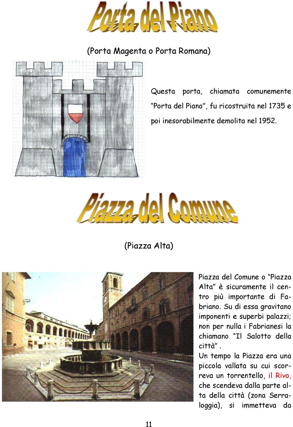 Su di essa gravitano imponenti e superbi palazzi; non per nulla i Fabrianesi la chiamano Il Salotto della città.