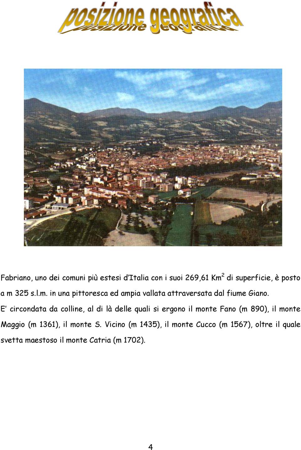 E circondata da colline, al di là delle quali si ergono il monte Fano (m 890), il monte Maggio