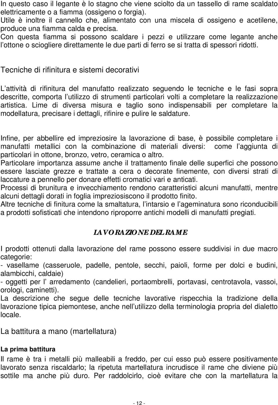 Con questa fiamma si possono scaldare i pezzi e utilizzare come legante anche l ottone o sciogliere direttamente le due parti di ferro se si tratta di spessori ridotti.