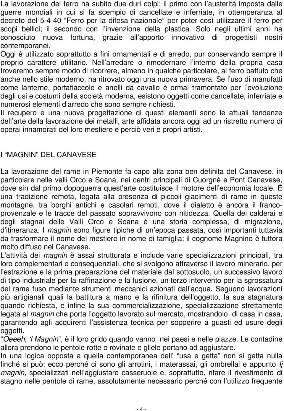 Solo negli ultimi anni ha conosciuto nuova fortuna, grazie all apporto innovativo di progettisti nostri contemporanei.