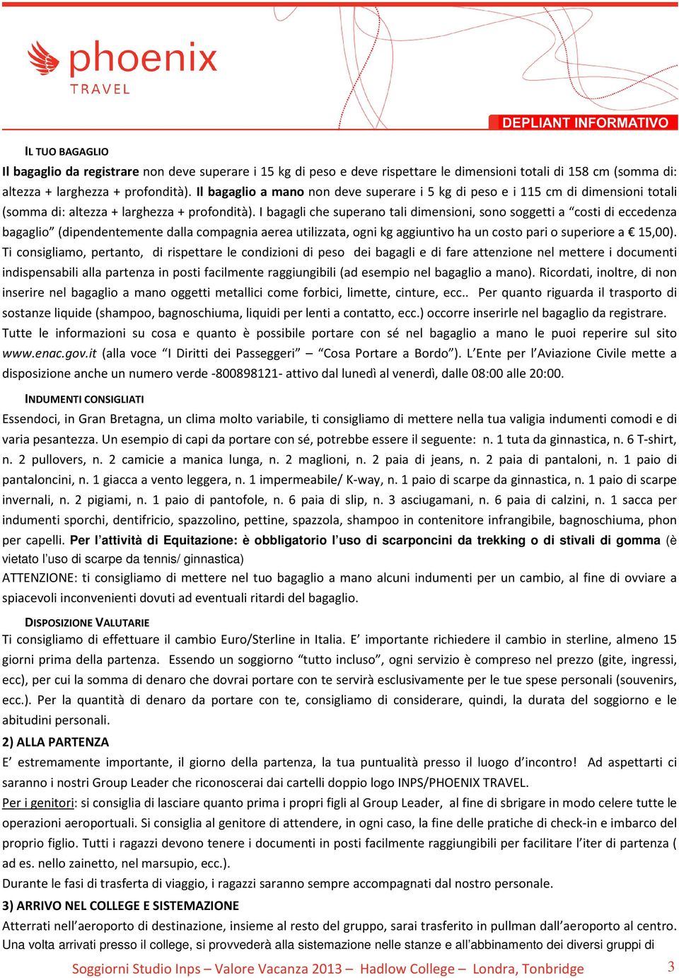 I bagagli che superano tali dimensioni, sono soggetti a costi di eccedenza bagaglio (dipendentemente dalla compagnia aerea utilizzata, ogni kg aggiuntivo ha un costo pari o superiore a 15,00).