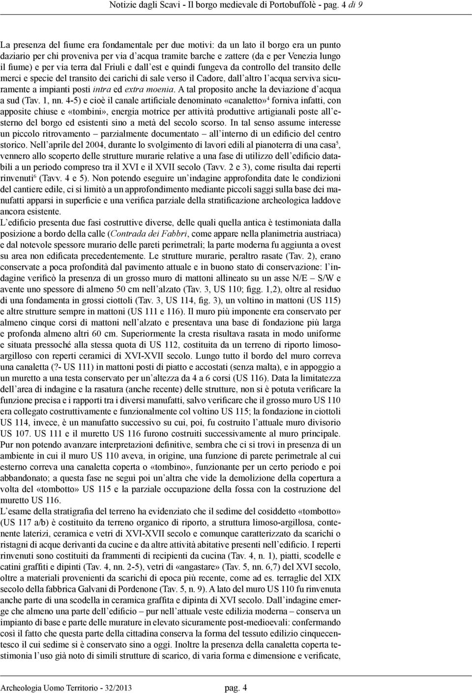 per via terra dal Friuli e dall est e quindi fungeva da controllo del transito delle merci e specie del transito dei carichi di sale verso il Cadore, dall altro l acqua serviva sicuramente a impianti