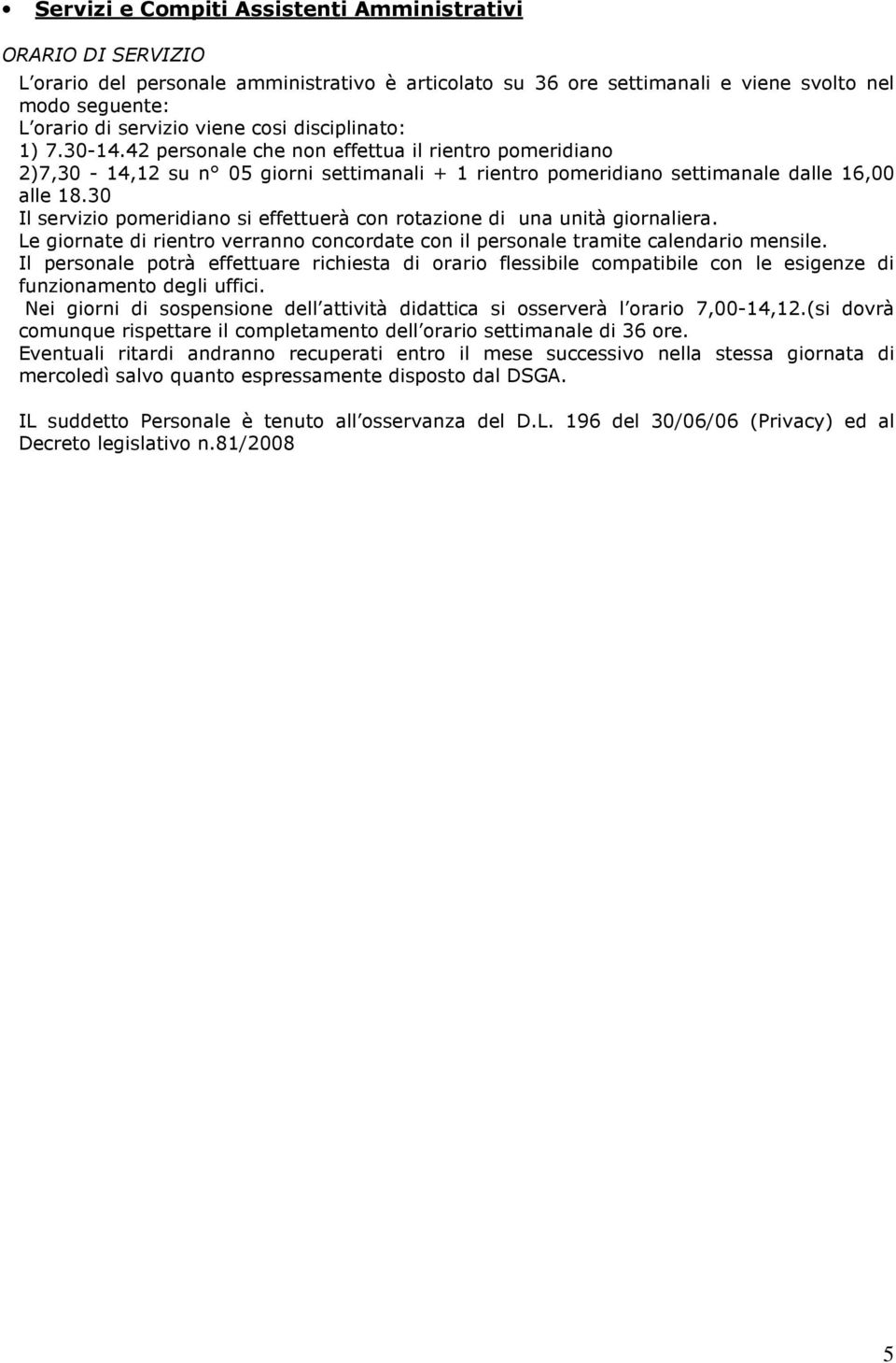 30 Il servizio pomeridiano si effettuerà con rotazione di una unità giornaliera. Le giornate di rientro verranno concordate con il personale tramite calendario mensile.